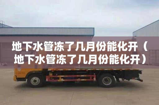 地下水管冻了几月份能化开（地下水管冻了几月份能化开）