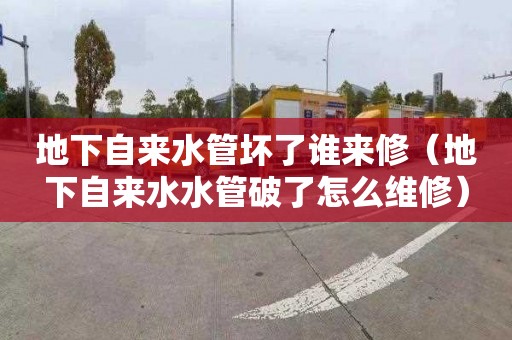 地下自来水管坏了谁来修（地下自来水水管破了怎么维修）