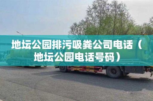 地坛公园排污吸粪公司电话（地坛公园电话号码）