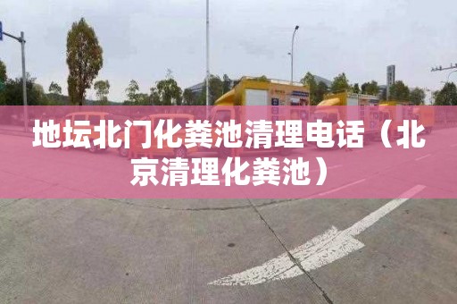 地坛北门化粪池清理电话（北京清理化粪池）