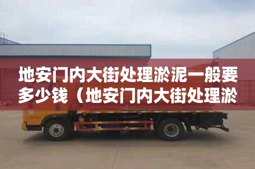 地安门内大街处理淤泥一般要多少钱（地安门内大街处理淤泥一般要多少钱一平方）