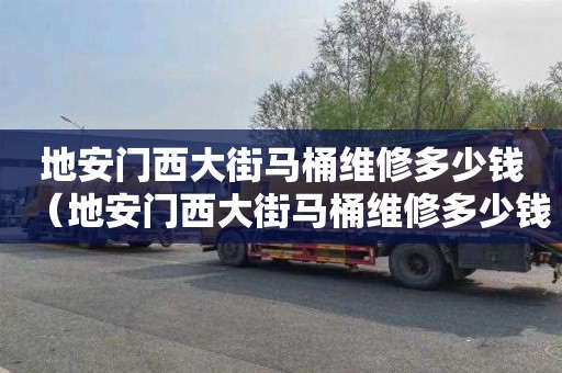 地安门西大街马桶维修多少钱（地安门西大街马桶维修多少钱啊）