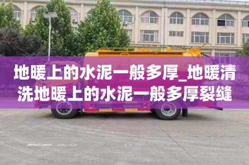 地暖上的水泥一般多厚_地暖清洗地暖上的水泥一般多厚裂缝正常吗