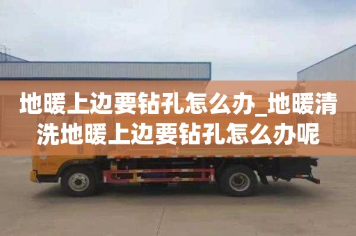 地暖上边要钻孔怎么办_地暖清洗地暖上边要钻孔怎么办呢