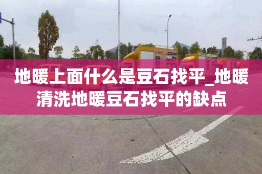 地暖上面什么是豆石找平_地暖清洗地暖豆石找平的缺点