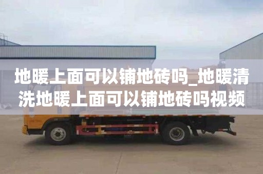 地暖上面可以铺地砖吗_地暖清洗地暖上面可以铺地砖吗视频