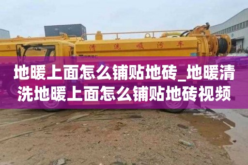 地暖上面怎么铺贴地砖_地暖清洗地暖上面怎么铺贴地砖视频