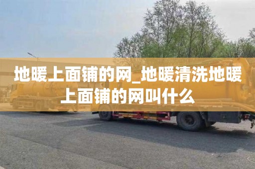 地暖上面铺的网_地暖清洗地暖上面铺的网叫什么