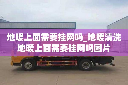 地暖上面需要挂网吗_地暖清洗地暖上面需要挂网吗图片