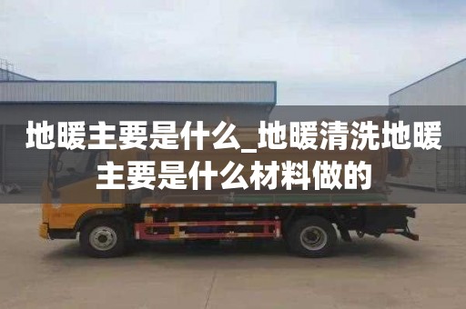地暖主要是什么_地暖清洗地暖主要是什么材料做的