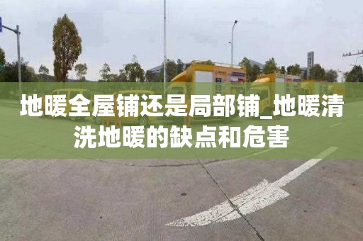地暖全屋铺还是局部铺_地暖清洗地暖的缺点和危害