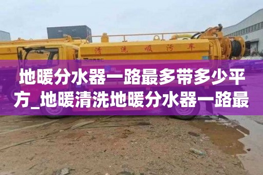 地暖分水器一路最多带多少平方_地暖清洗地暖分水器一路最多带多少平方230平需要几路分水器