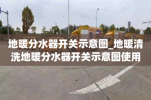 地暖分水器开关示意图_地暖清洗地暖分水器开关示意图使用方法