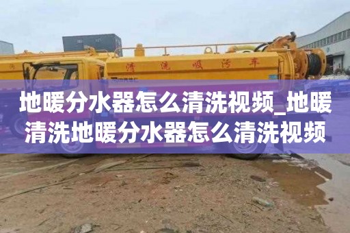 地暖分水器怎么清洗视频_地暖清洗地暖分水器怎么清洗视频教程