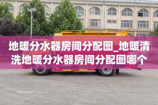 地暖分水器房间分配图_地暖清洗地暖分水器房间分配图哪个是回水