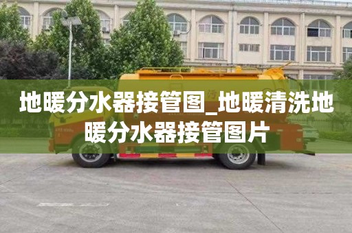 地暖分水器接管图_地暖清洗地暖分水器接管图片