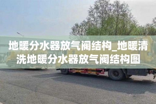 地暖分水器放气阀结构_地暖清洗地暖分水器放气阀结构图