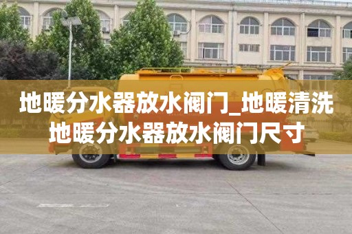 地暖分水器放水阀门_地暖清洗地暖分水器放水阀门尺寸