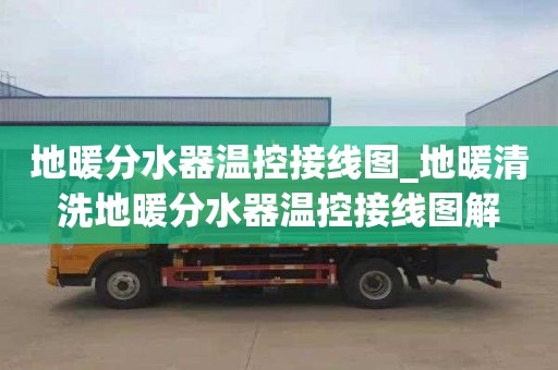 地暖分水器温控接线图_地暖清洗地暖分水器温控接线图解