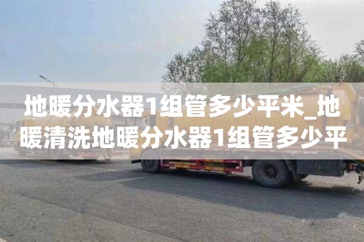 地暖分水器1组管多少平米_地暖清洗地暖分水器1组管多少平米的