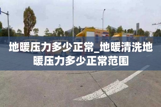 地暖压力多少正常_地暖清洗地暖压力多少正常范围