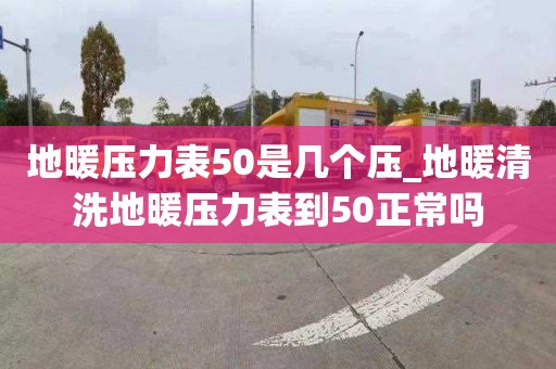 地暖压力表50是几个压_地暖清洗地暖压力表到50正常吗