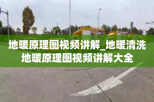 地暖原理图视频讲解_地暖清洗地暖原理图视频讲解大全