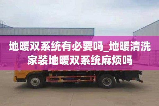 地暖双系统有必要吗_地暖清洗家装地暖双系统麻烦吗
