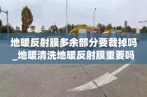 地暖反射膜多余部分要裁掉吗_地暖清洗地暖反射膜重要吗