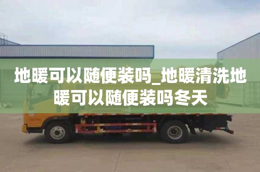 地暖可以随便装吗_地暖清洗地暖可以随便装吗冬天