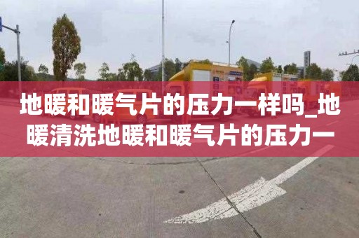 地暖和暖气片的压力一样吗_地暖清洗地暖和暖气片的压力一样吗为什么