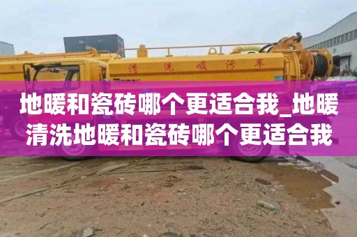 地暖和瓷砖哪个更适合我_地暖清洗地暖和瓷砖哪个更适合我家