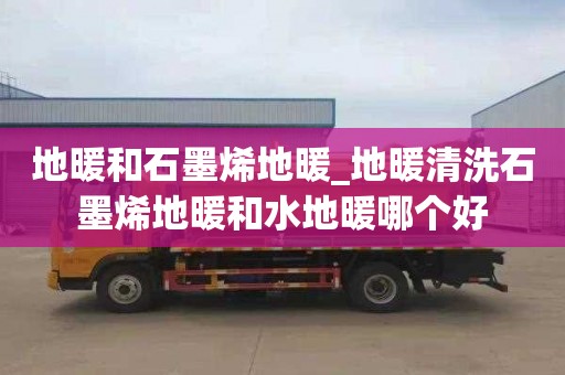 地暖和石墨烯地暖_地暖清洗石墨烯地暖和水地暖哪个好