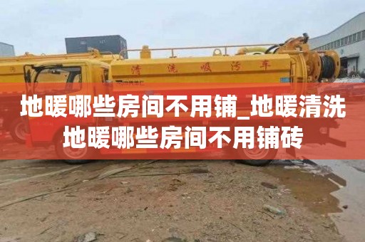 地暖哪些房间不用铺_地暖清洗地暖哪些房间不用铺砖