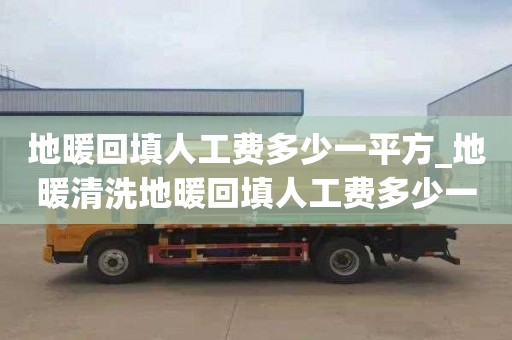 地暖回填人工费多少一平方_地暖清洗地暖回填人工费多少一平方米