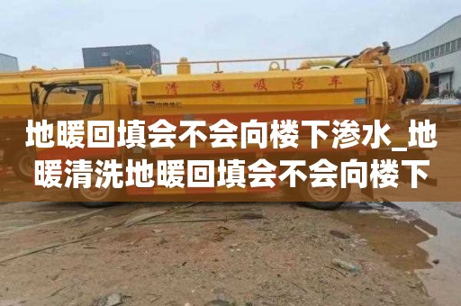 地暖回填会不会向楼下渗水_地暖清洗地暖回填会不会向楼下渗水呢