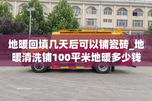 地暖回填几天后可以铺瓷砖_地暖清洗铺100平米地暖多少钱