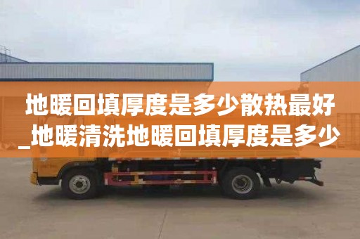 地暖回填厚度是多少散热最好_地暖清洗地暖回填厚度是多少散热最好的