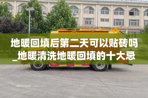 地暖回填后第二天可以贴砖吗_地暖清洗地暖回填的十大忌