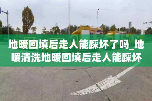 地暖回填后走人能踩坏了吗_地暖清洗地暖回填后走人能踩坏了吗视频