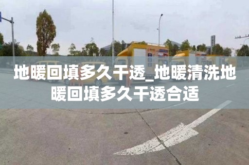 地暖回填多久干透_地暖清洗地暖回填多久干透合适