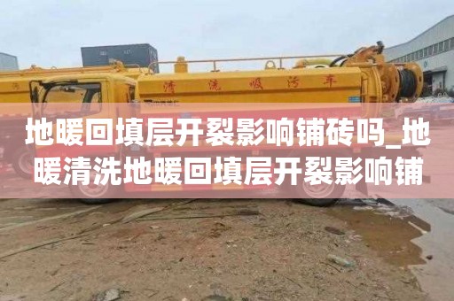 地暖回填层开裂影响铺砖吗_地暖清洗地暖回填层开裂影响铺砖吗视频