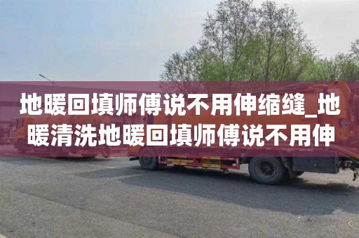 地暖回填师傅说不用伸缩缝_地暖清洗地暖回填师傅说不用伸缩缝了