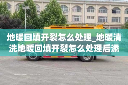 地暖回填开裂怎么处理_地暖清洗地暖回填开裂怎么处理后添砖块