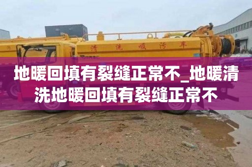 地暖回填有裂缝正常不_地暖清洗地暖回填有裂缝正常不
