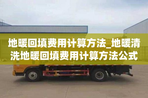 地暖回填费用计算方法_地暖清洗地暖回填费用计算方法公式