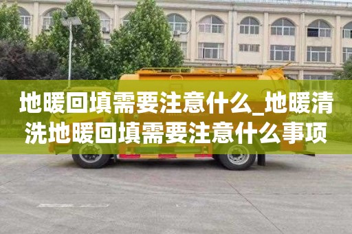 地暖回填需要注意什么_地暖清洗地暖回填需要注意什么事项吗