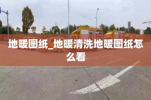 地暖图纸_地暖清洗地暖图纸怎么看