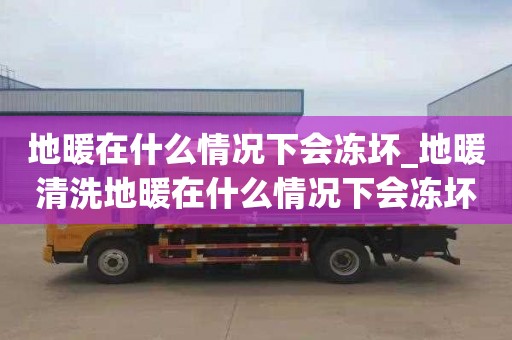 地暖在什么情况下会冻坏_地暖清洗地暖在什么情况下会冻坏水管