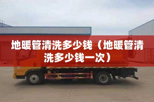 地暖管清洗多少钱（地暖管清洗多少钱一次）